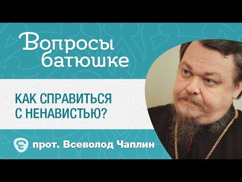 Как справиться с ненавистью? "Ненавижу её!" Отвечает протоиерей Всеволод Чаплин