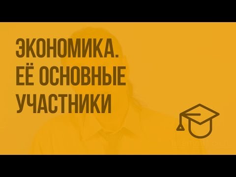 Экономика. Её основные участники. Видеоурок по обществознанию 7 класс