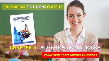 RD SHARMA SOLUTIONS CLASS 12 Chapter 5 Algebra of Matrices VSAQ Complete
