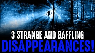 3 STRANGE & BAFFLING DISAPPEARANCES!