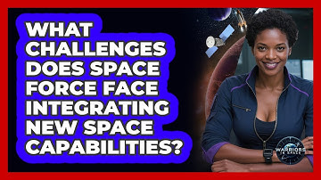 What Challenges Does Space Force Face Integrating New Space Capabilities? - Warriors In Space