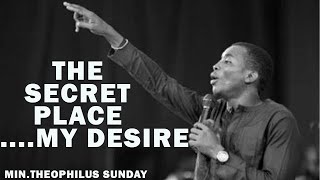 THE SECRET PLACE |MY DESIRE| MIN.THEOPHILUS SUNDAY