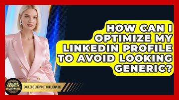 How Can I Optimize My LinkedIn Profile To Avoid Looking Generic? - College Dropout Millionaire