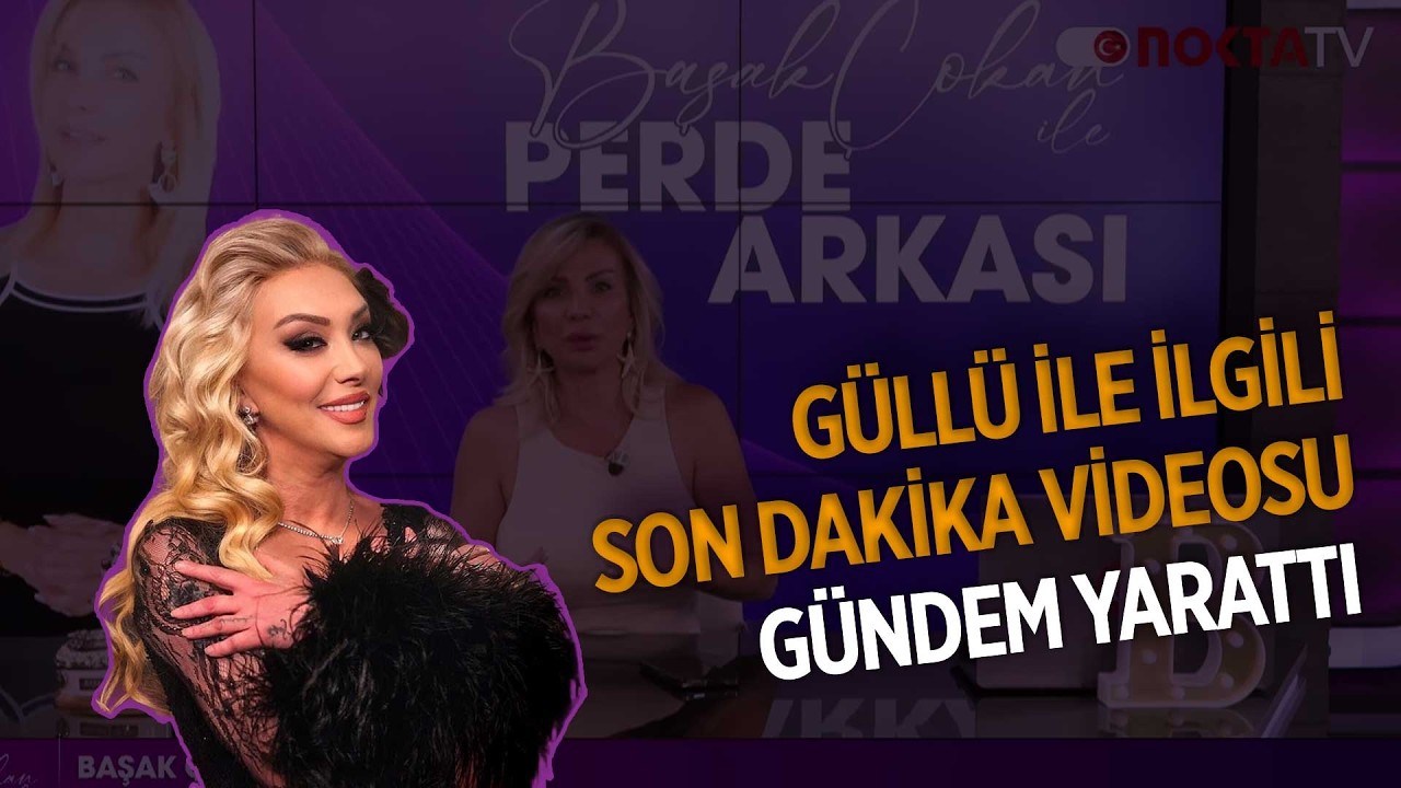 Güllü İle İlgili Son Dakika Videosu Gündem Yarattı | Başak Çokan ile Perde Arkası | 25.02.2026
