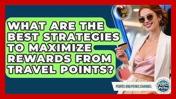 What Are the Best Strategies to Maximize Rewards From Travel Points? | Points and Perks Channel News