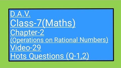 DAV/Class-7(Maths)/ Chapter-2(Operations on Rational Numbers)/Video-29/Hots Questions (Q-1,2)