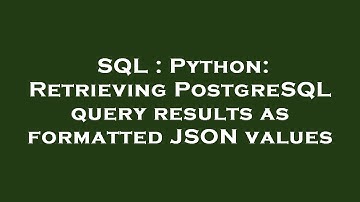SQL : Python: Retrieving PostgreSQL query results as formatted JSON values