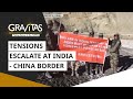 Gravitas: Tensions escalate at India - China border