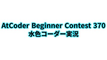AtCoder Beginner Contest 370  水色コーダー実況
