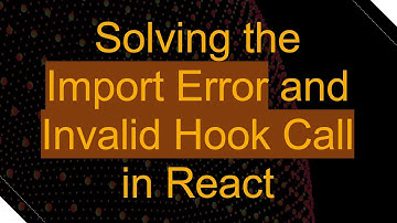 Solving the Import Error and Invalid Hook Call in React