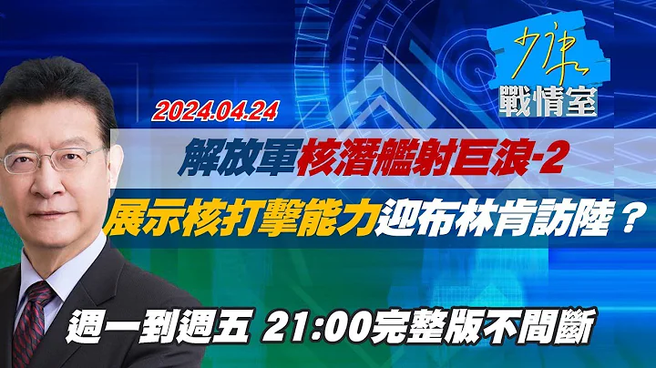 【完整版不間斷】解放軍核潛艦射巨浪-2　展示核打擊能力迎布林肯訪陸？少康戰情室20240424 - 天天要聞