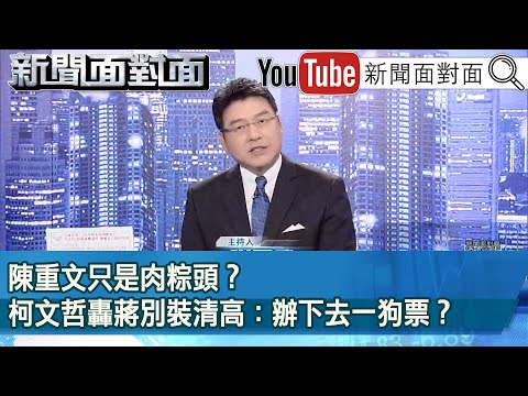 《陳重文只是肉粽頭？柯文哲轟蔣別裝清高：辦下去一狗票？》【新聞面對面】2024.03.26