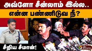 'அவ்ளோ சீன்லாம் இல்ல..என்ன பண்ணிடுவ நீ?' - சீறிய சீமான்! | Seeman | NTK | Varun Kumar IPS | PTD