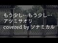 「もう少し...もう少し... / アツミサオリ」をリアレンジカバー(女声ボーカル)