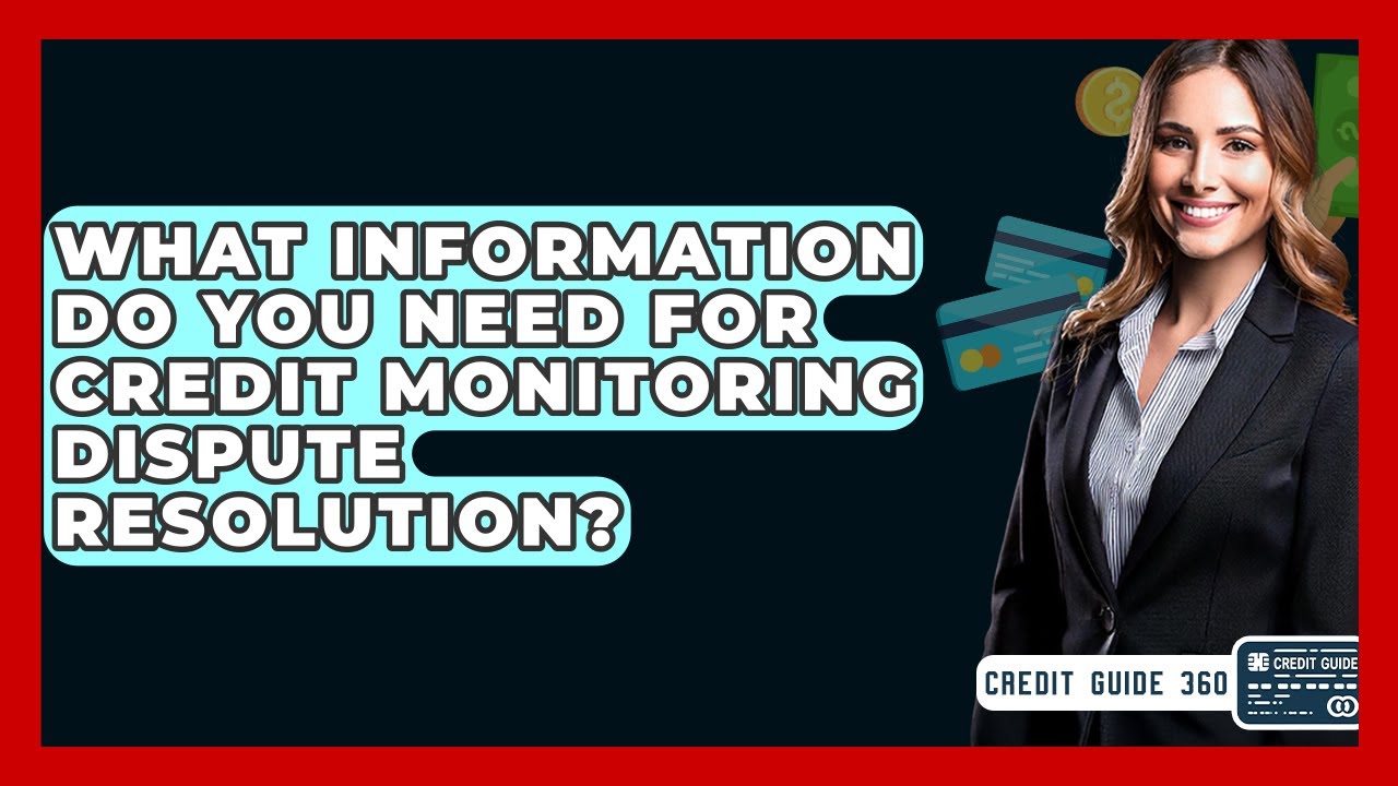 What Information Do You Need For Credit Monitoring Dispute Resolution? - CreditGuide360.com