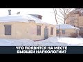 Что будет на месте старой наркологии?