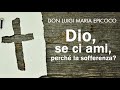 Don Luigi Maria Epicoco - Dio, se ci ami, perché la sofferenza?