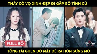 Thấy Cô Vợ Xinh Đẹp Đi Gặp Gỡ Tình Cũ, Tổng Tài Ghen Đỏ Mặt Đè Ra Hôn Sưng Mỏ