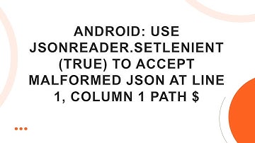Android: Use JsonReader.setLenient(true) to Accept Malformed JSON at Line 1, Column 1 Path $