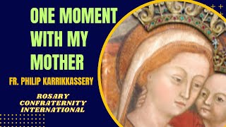 ONE MOMENT WITH MY MOTHER Fr Philip Karikkasery OCD ( Delegate Rosary Confraternity International )
