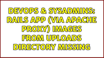 DevOps & SysAdmins: rails app (via apache proxy) images from uploads directory missing