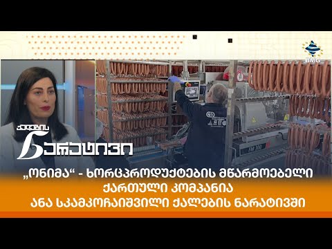 „ონიმა“ - ხორცპროდუქტების მწარმოებელი ქართული კომპანია - ანა სკამკოჩაიშვილი ქალების ნარატივში