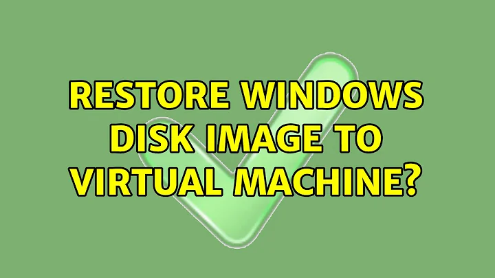 Restore Windows disk image to virtual machine? (2 Solutions!!)