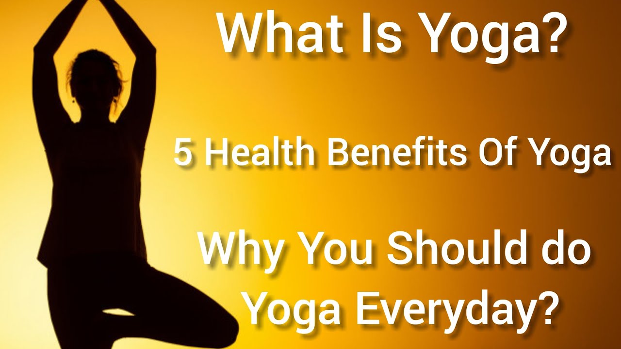 What Is Yoga? 5 Health Benefits Of Yoga And Why We Should Do Yoga
