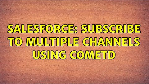 Salesforce: Subscribe to multiple channels using CometD