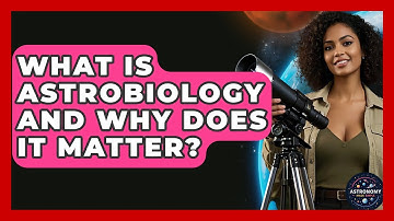 What Is Astrobiology And Why Does It Matter? - Astronomy Made Simple
