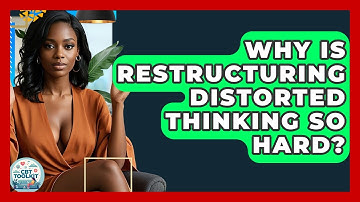 Why Is Restructuring Distorted Thinking So Hard? - CBT Toolkit