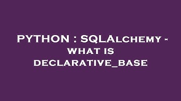 PYTHON : SQLAlchemy - what is declarative_base