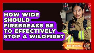 How Wide Should Firebreaks Be to Effectively Stop a Wildfire? - Inside the Firehouse