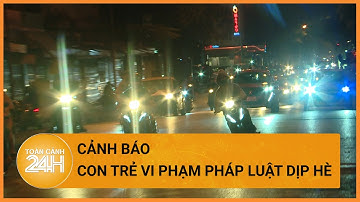 Gia tăng tình trạng thanh thiếu niên gây rối trật tự công cộng dịp hè| Toàn cảnh 24h