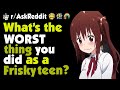 What's the worst thing you did as a frisky teen?