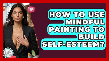 How To Use Mindful Painting To Build Self-esteem? - Inside Body Image