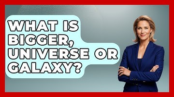 What Is Bigger, Universe Or Galaxy? - Physics Frontier