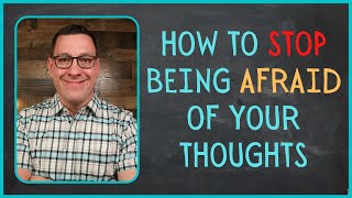 How to Stop Being Afraid of Your Thoughts
