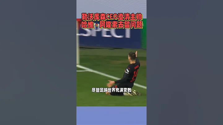 勒沃库森CEO澄清主帅哈维·阿隆索去留问题 #Leverkusen #XabiAlonso - 天天要闻