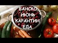 БАНСКО, ИЮНЬ, КАРАНТИН: ЧТО ЕДИМ?