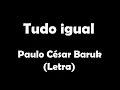 Tudo igual | Paulo César Baruk (Letra)