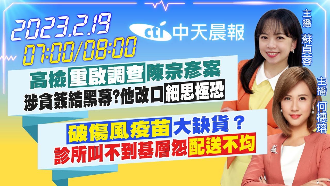 【蘇貞蓉 何橞瑢報新聞】高檢重啟調查陳宗彥案 涉貪簽結黑幕? 他改口細思極恐|破傷風疫苗大缺貨? 診所叫不到基層怨配送不均 20230219 ...