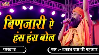 Prakash Das Ji Maharaj | बिणजारी ऐ हंस हंस बोल | binjari has has bol  | Pakhand | Desi Bhajan