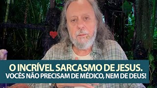 O incrível Sarcasmo de Jesus: Vocês não precisam de médico, não precisam de Deus!