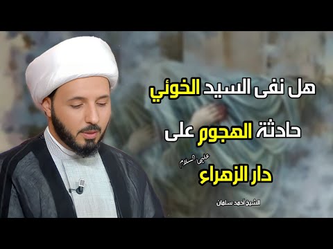 هل نفى السيد الخوئي حادثة الهجوم على دار الزهراء عليها السلام الشيخ أحمد سلمان