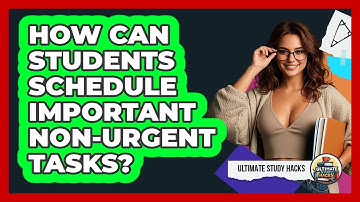 How Can Students Schedule Important Non-urgent Tasks? - Ultimate Study Hacks