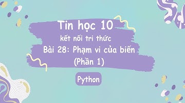 Tin Học 10 | Kết Nối Tri Thức | Bài 28: Phạm vi của biến (Phần 1)