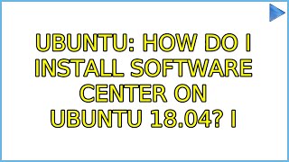 Ubuntu: How do I install software center on Ubuntu 18.04? (3 Solutions!!)