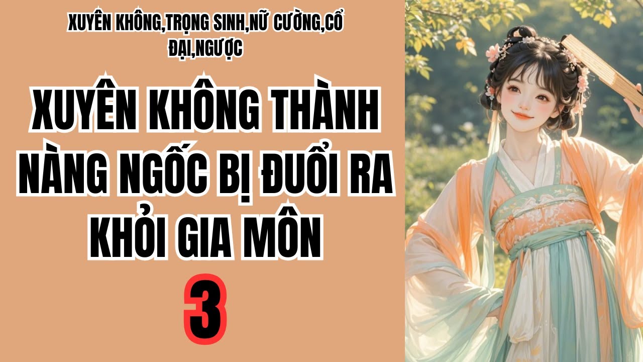 3 XUYÊN KHÔNG THÀNH NÀNG NGỐC BỊ ĐUỔI RA KHỎI GIA MÔN,XUYÊN KHÔNG,TRỌNG SINH,NỮ CƯỜNG,CỔ ĐẠI,NGƯỢC
