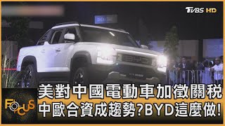 美對中國電動車加徵關稅 中歐合資成趨勢? BYD這麼做!方念華FOCUS全球新聞 20240516 @tvbsfocus